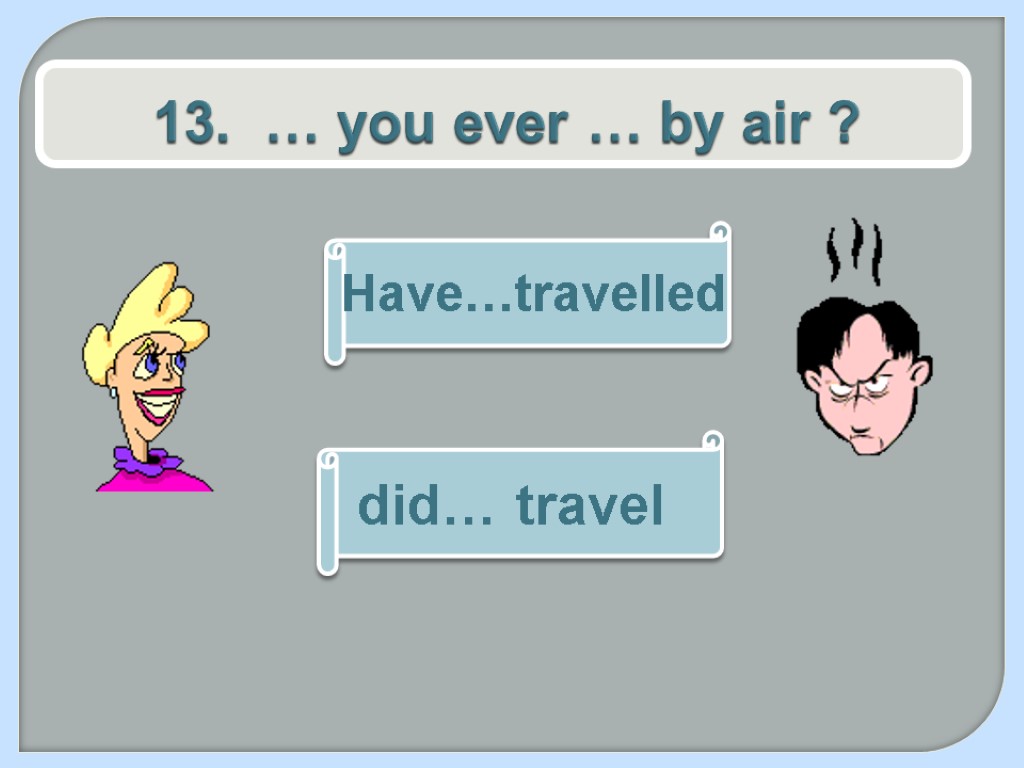 13. … you ever … by air ? Have…travelled did… travel